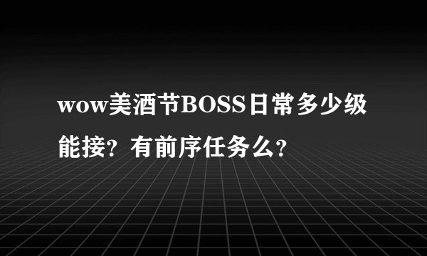 wow美酒节BOSS日常多少级能接？有前序任务么？