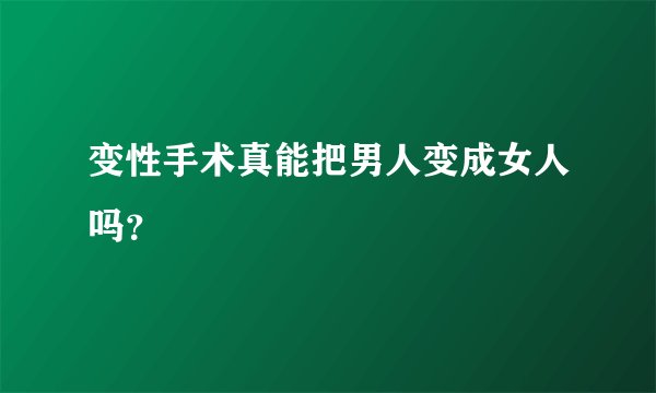 变性手术真能把男人变成女人吗？