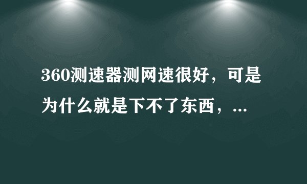 360测速器测网速很好，可是为什么就是下不了东西，网打开网页超慢啊？