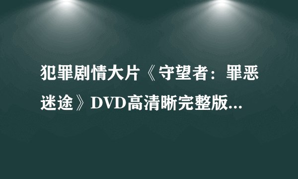 犯罪剧情大片《守望者：罪恶迷途》DVD高清晰完整版 守望者：罪恶迷途QVOD全集下载迅雷