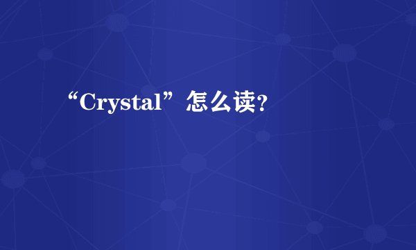 “Crystal”怎么读？