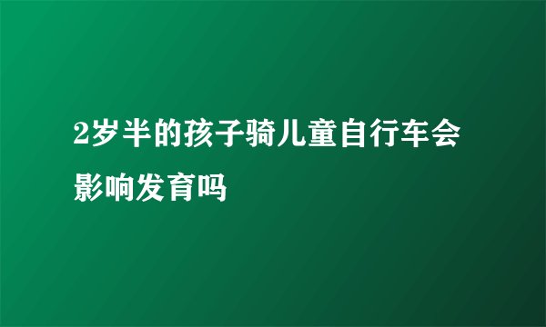 2岁半的孩子骑儿童自行车会影响发育吗
