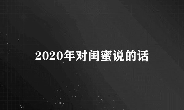 2020年对闺蜜说的话
