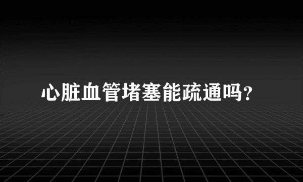 心脏血管堵塞能疏通吗？