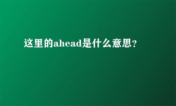 这里的ahead是什么意思？