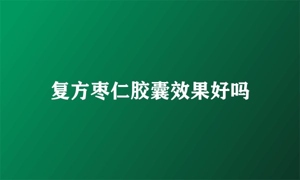复方枣仁胶囊效果好吗