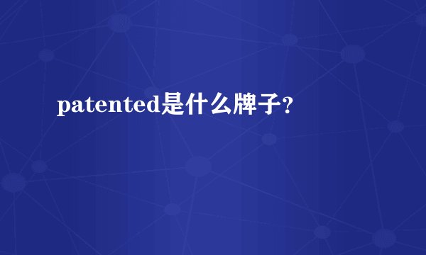 patented是什么牌子？