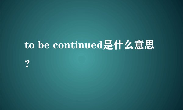 to be continued是什么意思?