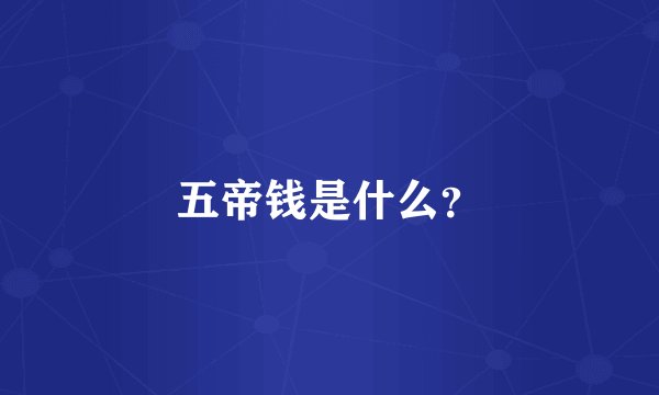 五帝钱是什么？