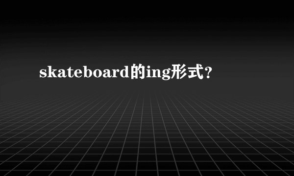 skateboard的ing形式？