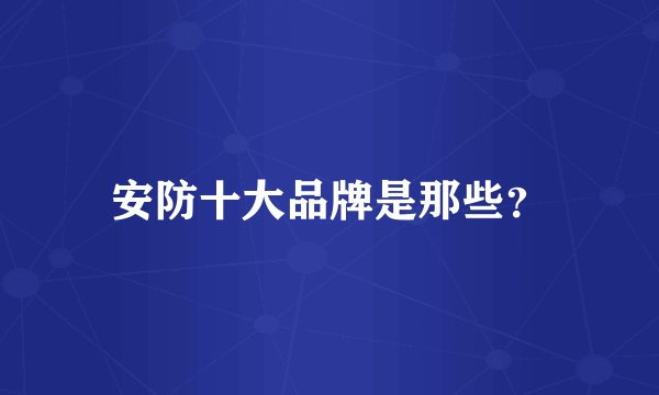 安防十大品牌是那些？