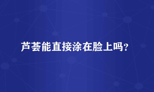 芦荟能直接涂在脸上吗？