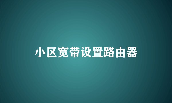 小区宽带设置路由器