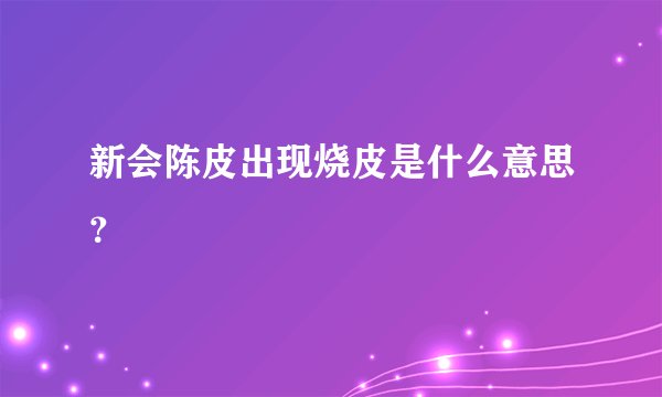 新会陈皮出现烧皮是什么意思?