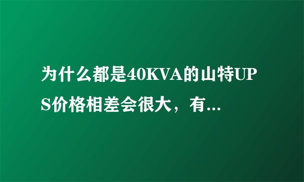 为什么都是40KVA的山特UPS价格相差会很大，有的说是美国山特的，有的说是深圳山特的，哪个好，