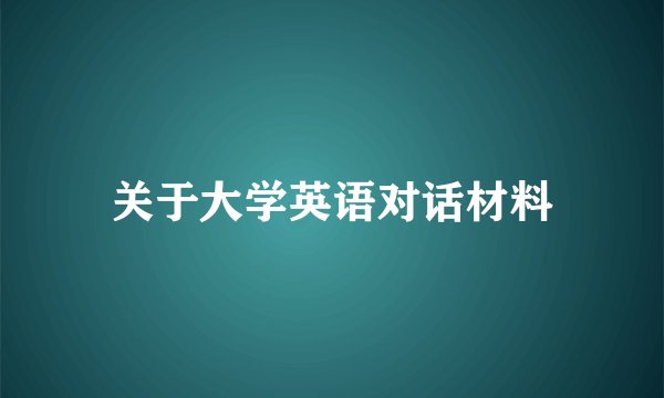 关于大学英语对话材料