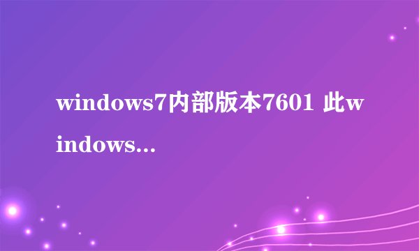 windows7内部版本7601 此windows副本不是正版 求windows家庭普通版激活码 或者怎么激活