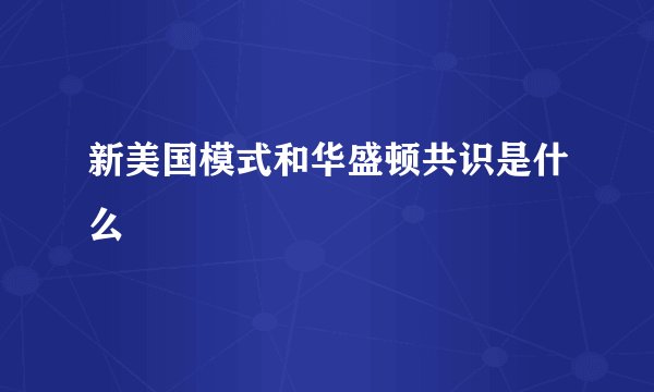 新美国模式和华盛顿共识是什么