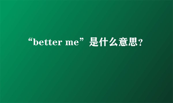 “better me”是什么意思?