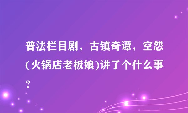 普法栏目剧，古镇奇谭，空怨(火锅店老板娘)讲了个什么事？