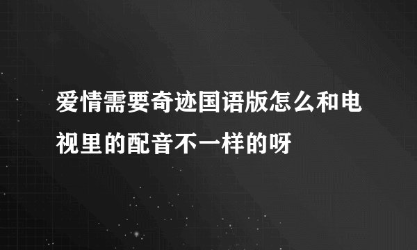 爱情需要奇迹国语版怎么和电视里的配音不一样的呀