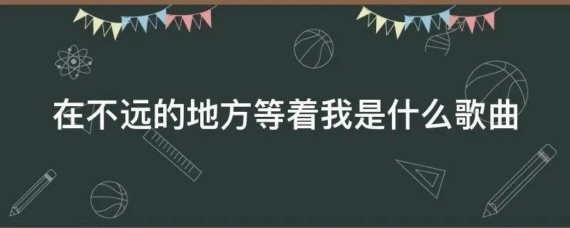 在不远的地方等着我是什么歌曲