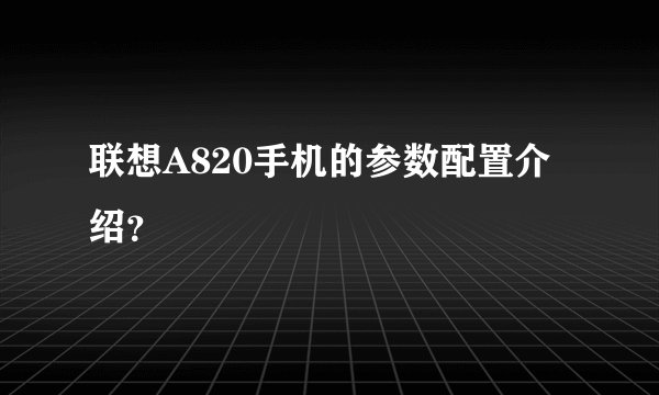 联想A820手机的参数配置介绍？