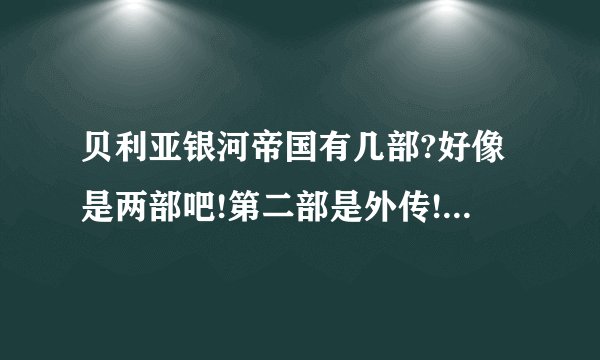 贝利亚银河帝国有几部?好像是两部吧!第二部是外传!两部会不会同时出?