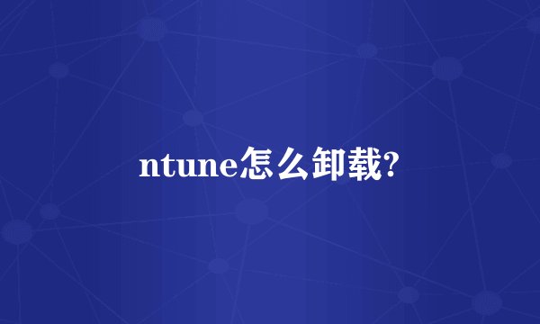 ntune怎么卸载?