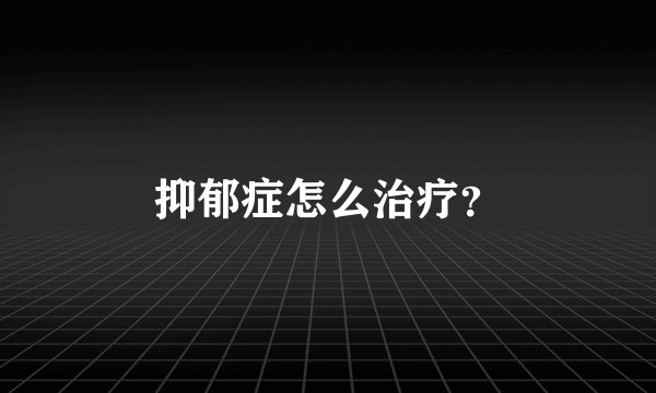 抑郁症怎么治疗？
