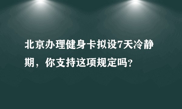 北京办理健身卡拟设7天冷静期，你支持这项规定吗？