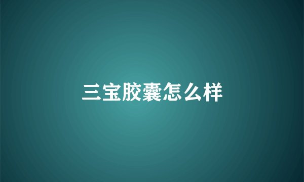 三宝胶囊怎么样