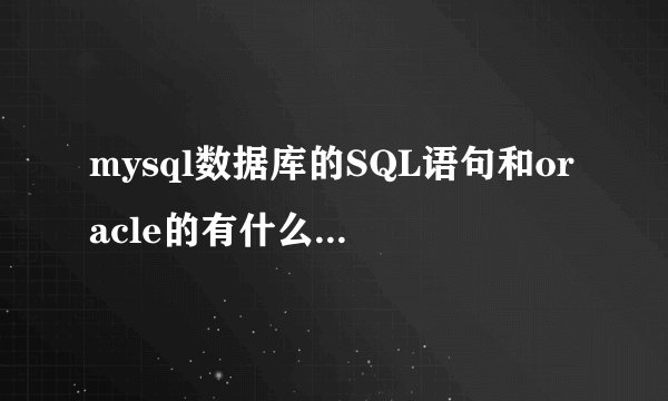 mysql数据库的SQL语句和oracle的有什么区别？详细点
