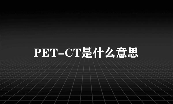 PET-CT是什么意思