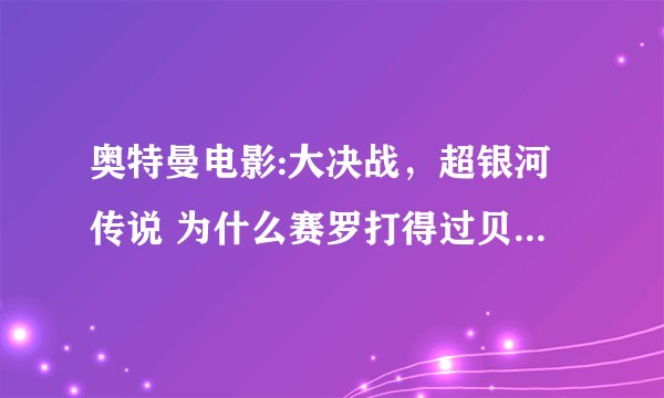 奥特曼电影:大决战，超银河传说 为什么赛罗打得过贝利亚，雷欧是赛罗的师傅，为什么雷欧不打贝利亚？