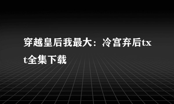 穿越皇后我最大：冷宫弃后txt全集下载