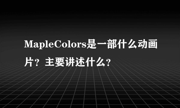 MapleColors是一部什么动画片？主要讲述什么？
