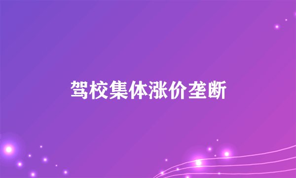 驾校集体涨价垄断