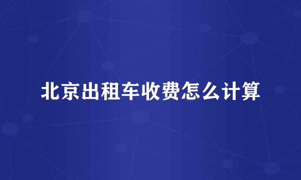 北京出租车收费怎么计算
