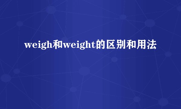 weigh和weight的区别和用法