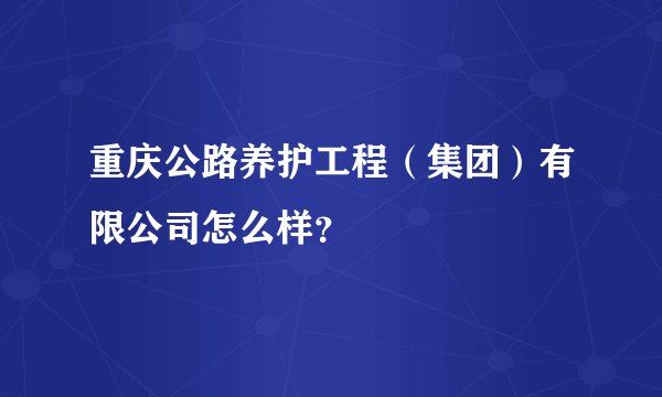 重庆公路养护工程（集团）有限公司怎么样？