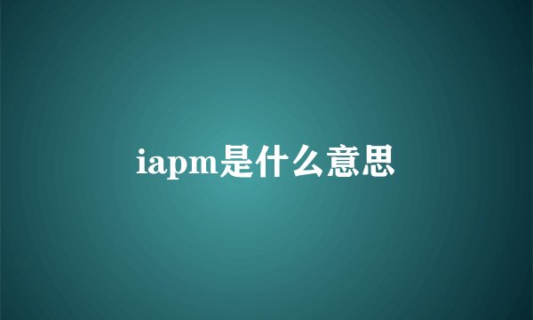 iapm是什么意思
