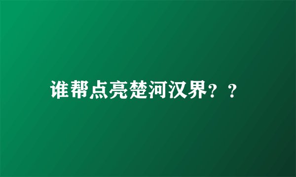 谁帮点亮楚河汉界？？