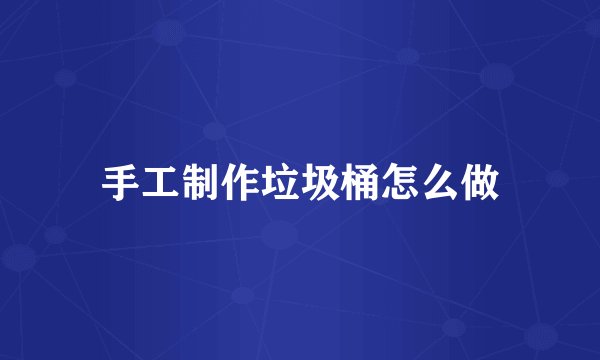 手工制作垃圾桶怎么做