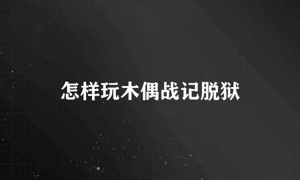 怎样玩木偶战记脱狱