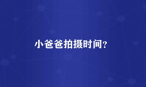 小爸爸拍摄时间？