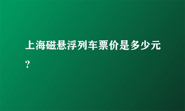 上海磁悬浮列车票价是多少元？