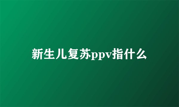 新生儿复苏ppv指什么