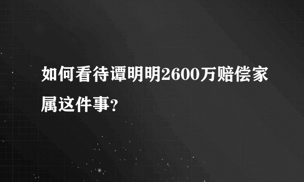 如何看待谭明明2600万赔偿家属这件事？