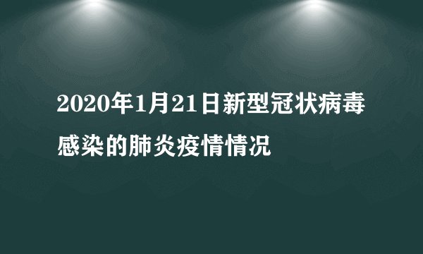 2020年1月21日新型冠状病毒感染的肺炎疫情情况